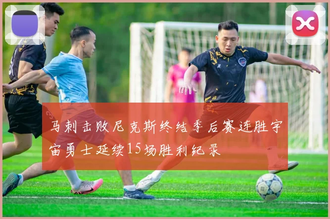 马刺击败尼克斯终结季后赛连胜宇宙勇士延续15场胜利纪录