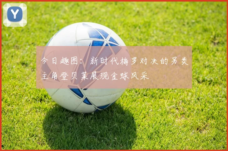 今日趣图：新时代梅罗对决的另类主角登贝莱展现金球风采