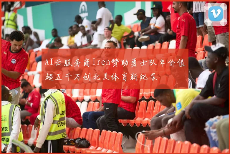 AI云服务商Iren赞助勇士队年价值超五千万创北美体育新纪录