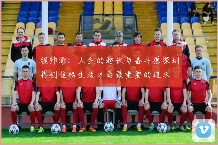 程帅澎：人生的起伏与奋斗愿深圳再创佳绩生活才是最重要的追求