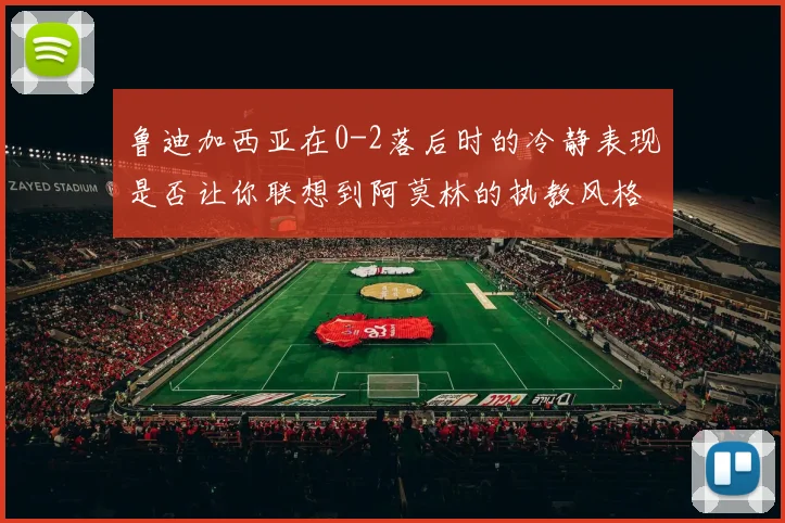 鲁迪加西亚在0-2落后时的冷静表现是否让你联想到阿莫林的执教风格