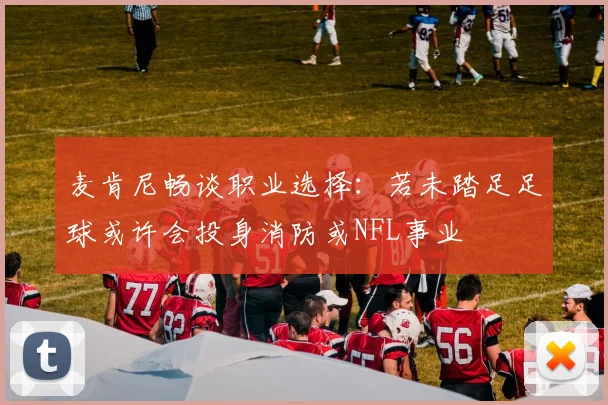 麦肯尼畅谈职业选择：若未踏足足球或许会投身消防或NFL事业