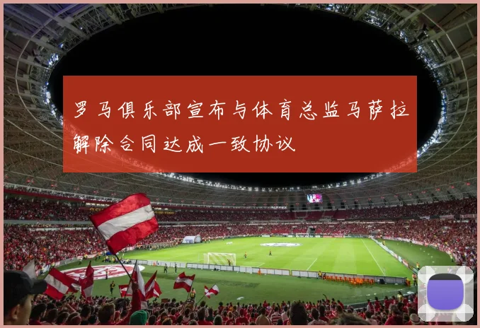 罗马俱乐部宣布与体育总监马萨拉解除合同达成一致协议